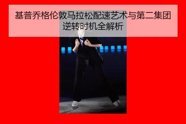 基普乔格伦敦马拉松配速艺术与第二集团逆转时机全解析