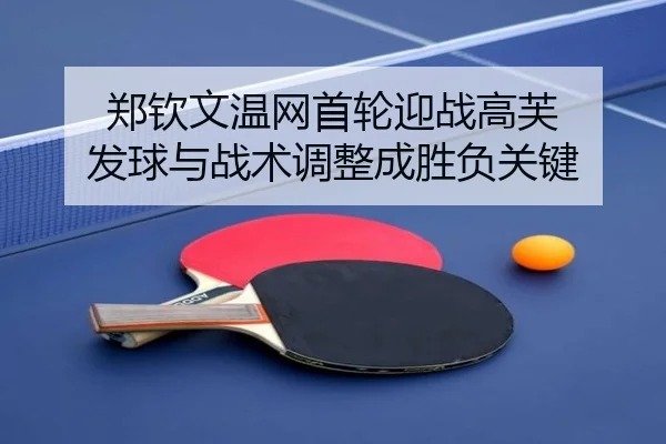 郑钦文温网首轮迎战高芙 发球与战术调整成胜负关键