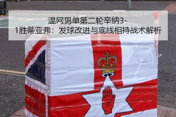 温网男单第二轮辛纳3-1胜蒂亚弗：发球改进与底线相持战术解析