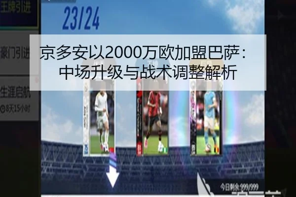 京多安以2000万欧加盟巴萨：中场升级与战术调整解析