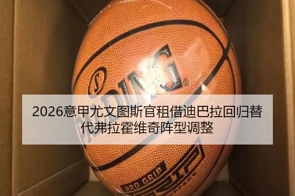 2026意甲尤文图斯官租借迪巴拉回归替代弗拉霍维奇阵型调整