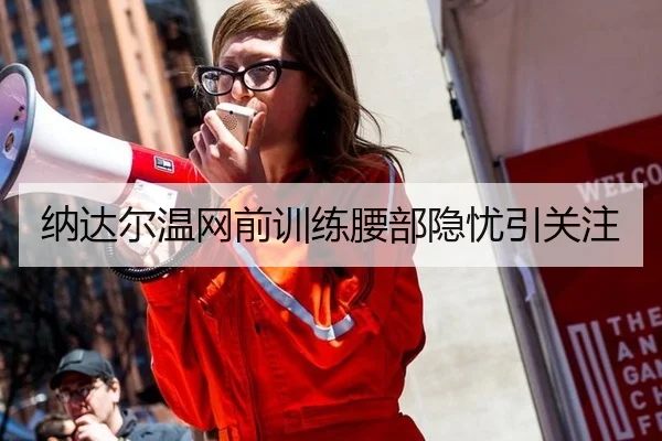 纳达尔温网前训练腰部隐忧引关注