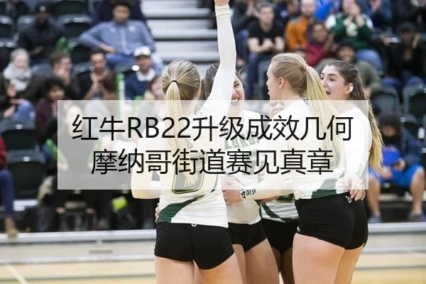 红牛RB22升级成效几何 摩纳哥街道赛见真章