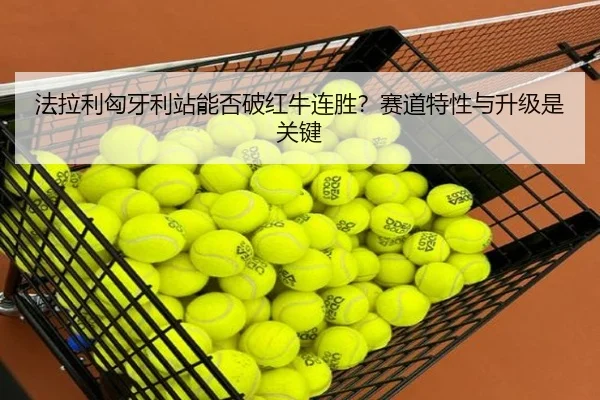 法拉利匈牙利站能否破红牛连胜？赛道特性与升级是关键