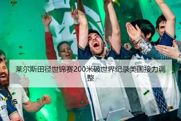 莱尔斯田径世锦赛200米破世界纪录美国接力调整